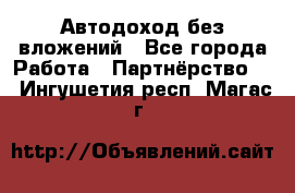 Автодоход без вложений - Все города Работа » Партнёрство   . Ингушетия респ.,Магас г.